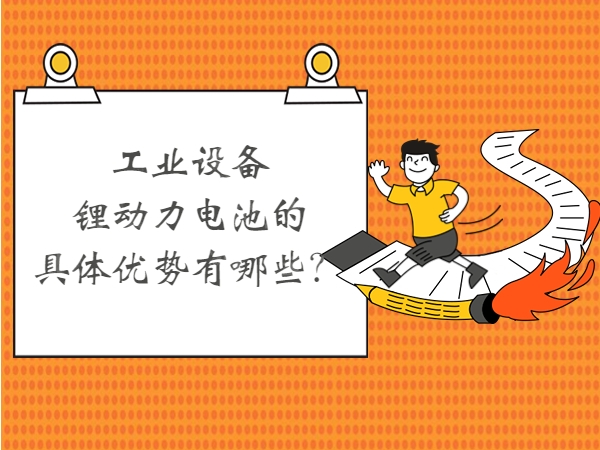 工業(yè)設(shè)備鋰動力電池的具體優(yōu)勢有哪些？