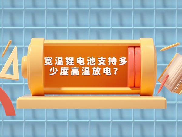寬溫鋰電池支持多少度高溫放電？