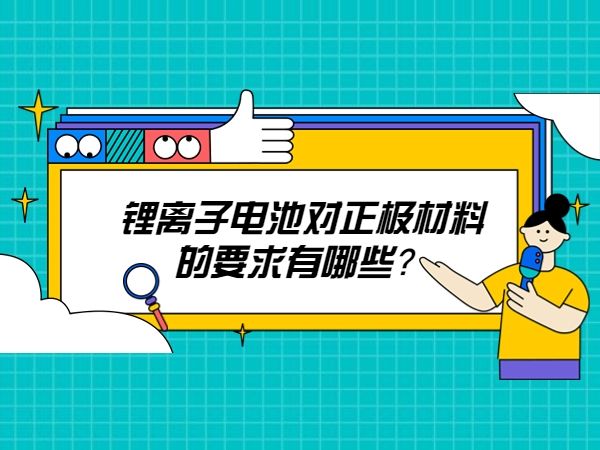 鋰離子電池對(duì)正極材料的要求有哪些？
