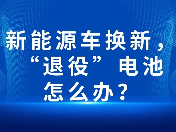 新能源車(chē)換新，“退役”電池怎么辦？